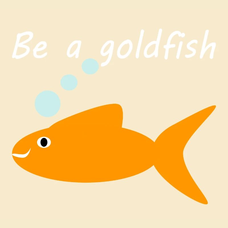 Be a goldfish