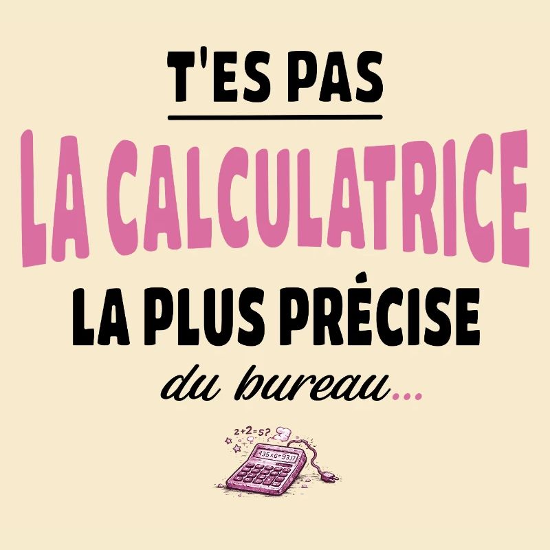 T’es pas la calculatrice la plus précise du bureau