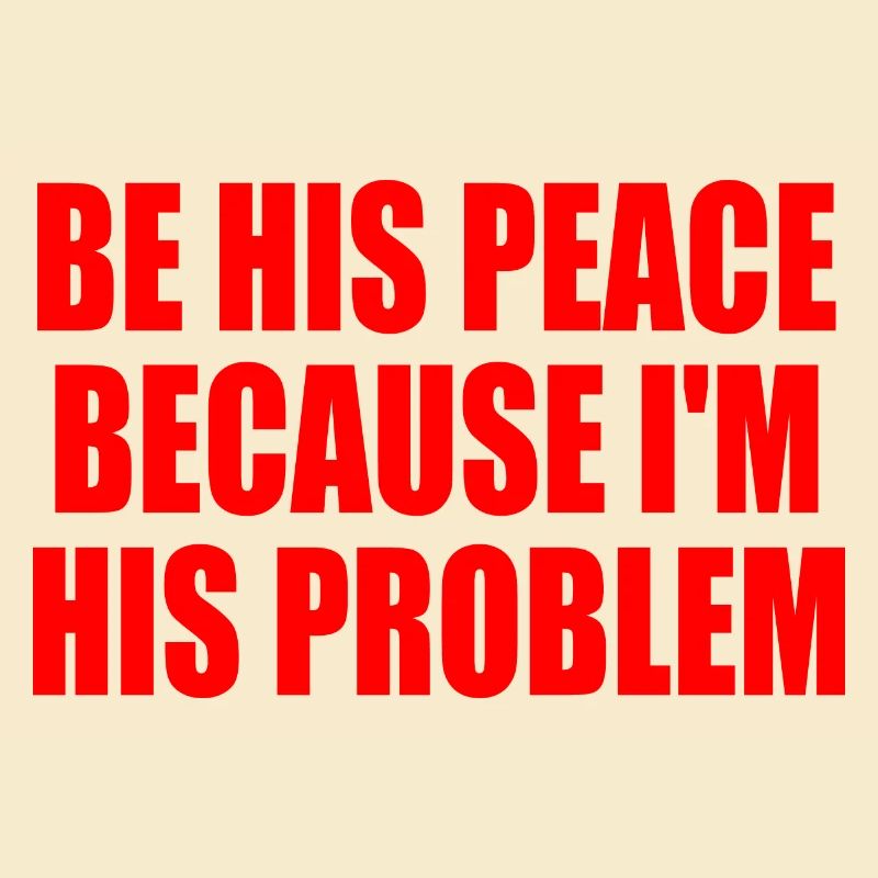 be his peace because i'm his problem