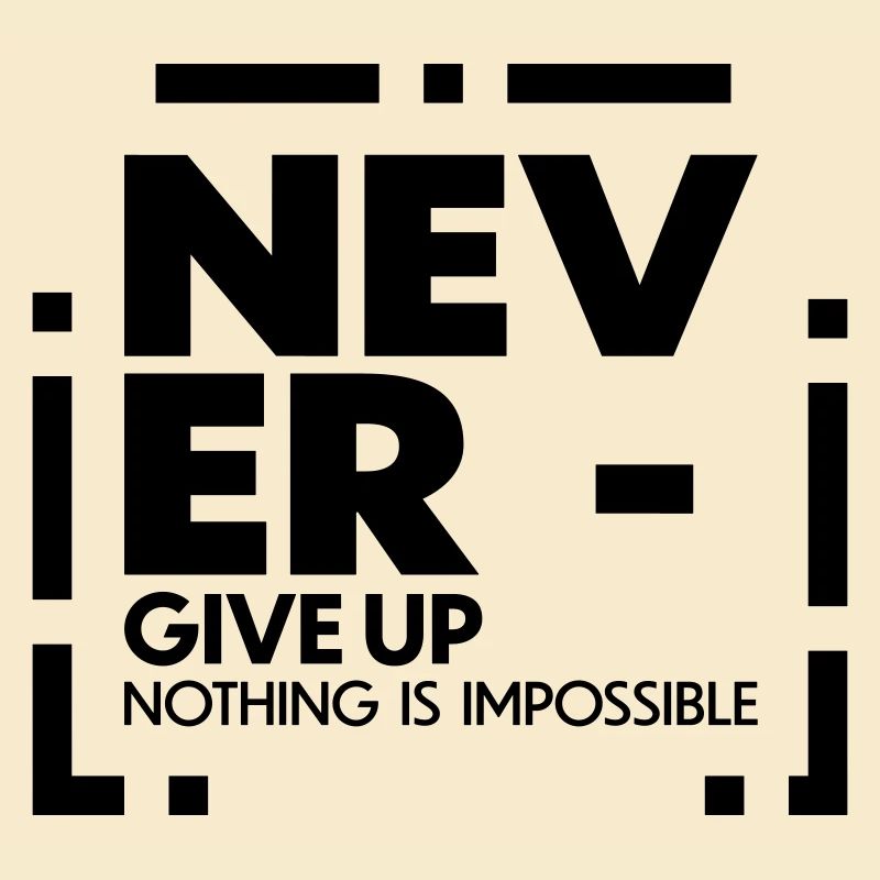 Never give up nothing is impossible