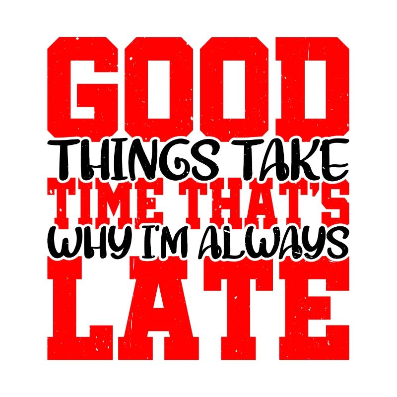 Good Things Take Time That's Why I'm Always Late 2