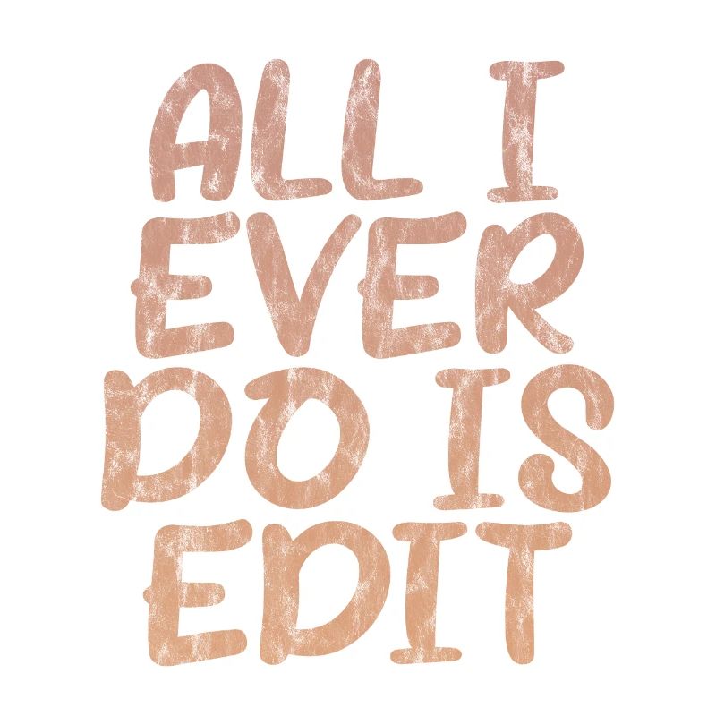 All I Ever Do Is Edit 3