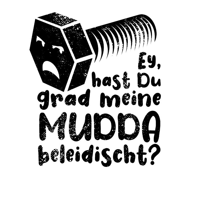 Ey hast du grad meine Mudda beleidischt? Schraube