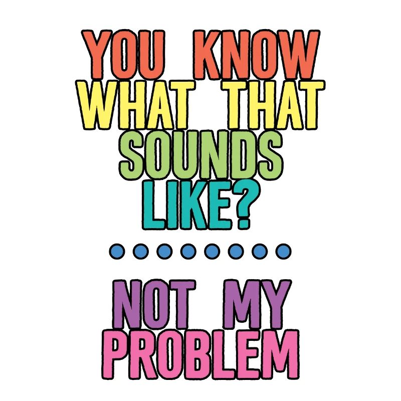 You Know What That Sounds Like, Not My Problem 4