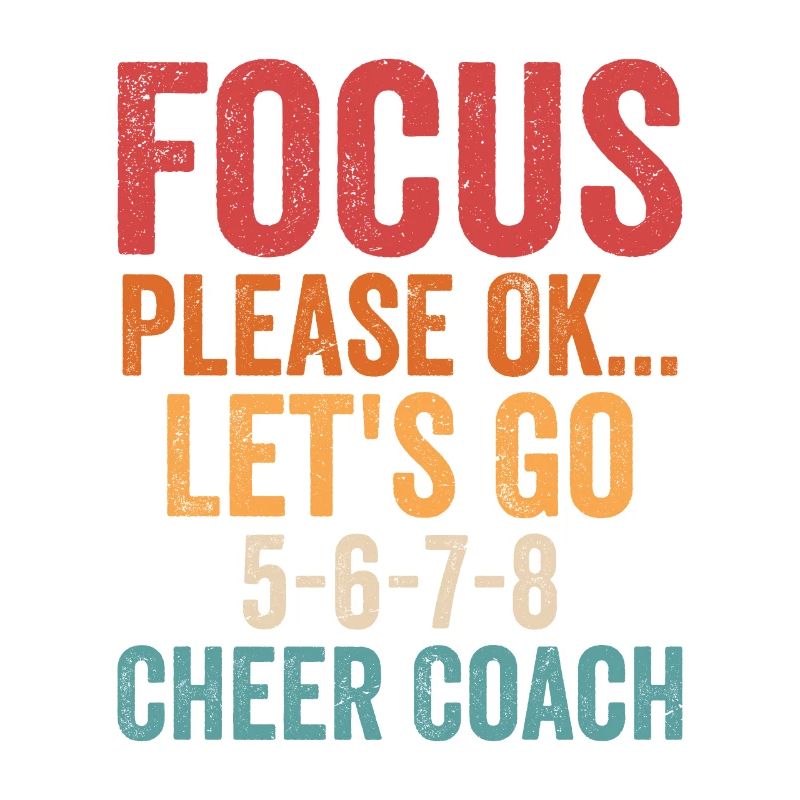 Focus Please Ok...Let's Go 5-6-7-8 Cheer Coach Che