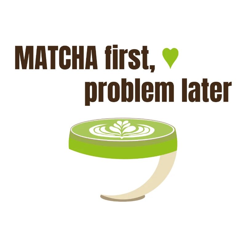 Matcha first, problem later