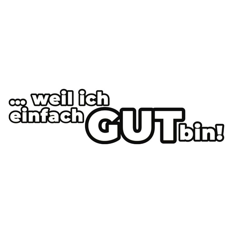 Weil ich einfach GUT bin!