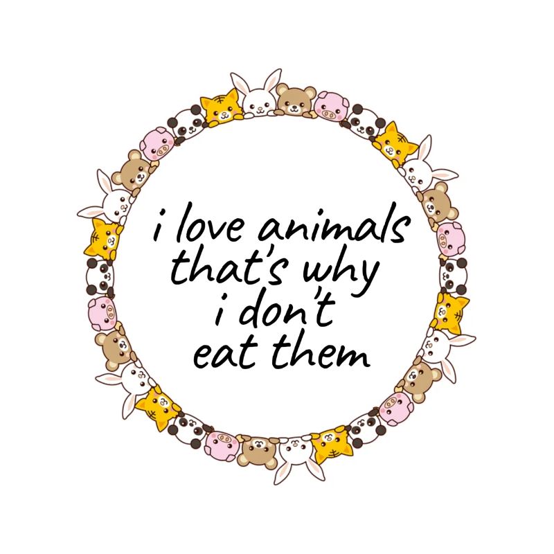 I love Animals - that’s why I dont eat them !