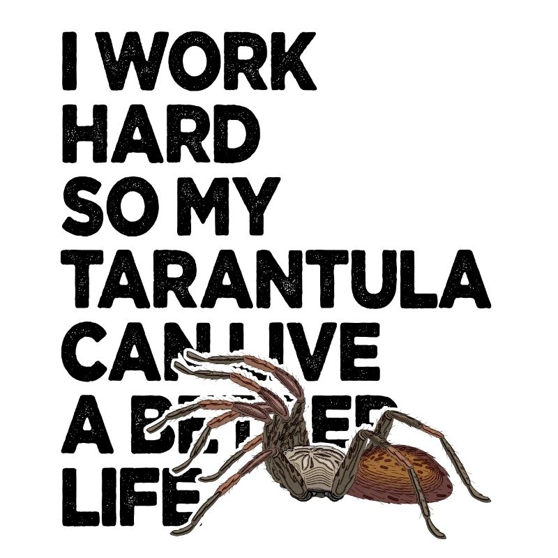 I Work Hard So My Tarantula Can Have A Better Life