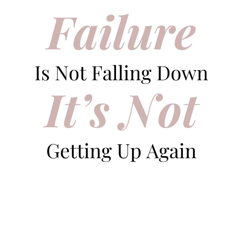 Failure is not falling down. It's not getting up
