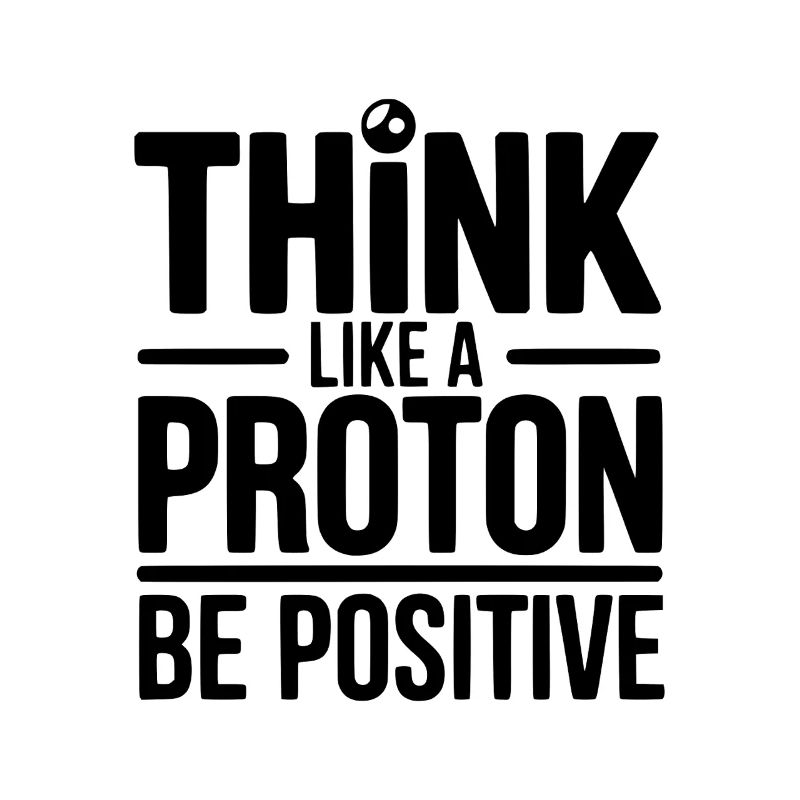 Think Like a Proton Be Positive