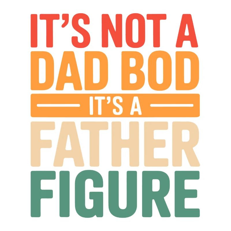 It's Not A Dad Bod It's A Father Figure