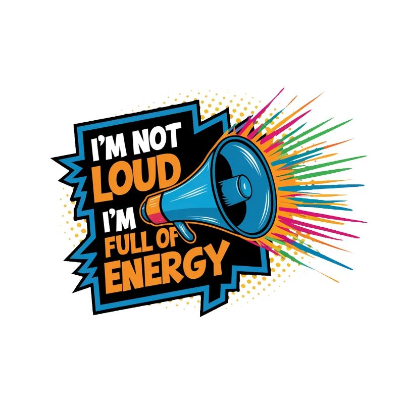 Ich bin nicht laut, ich bin voller Energie.