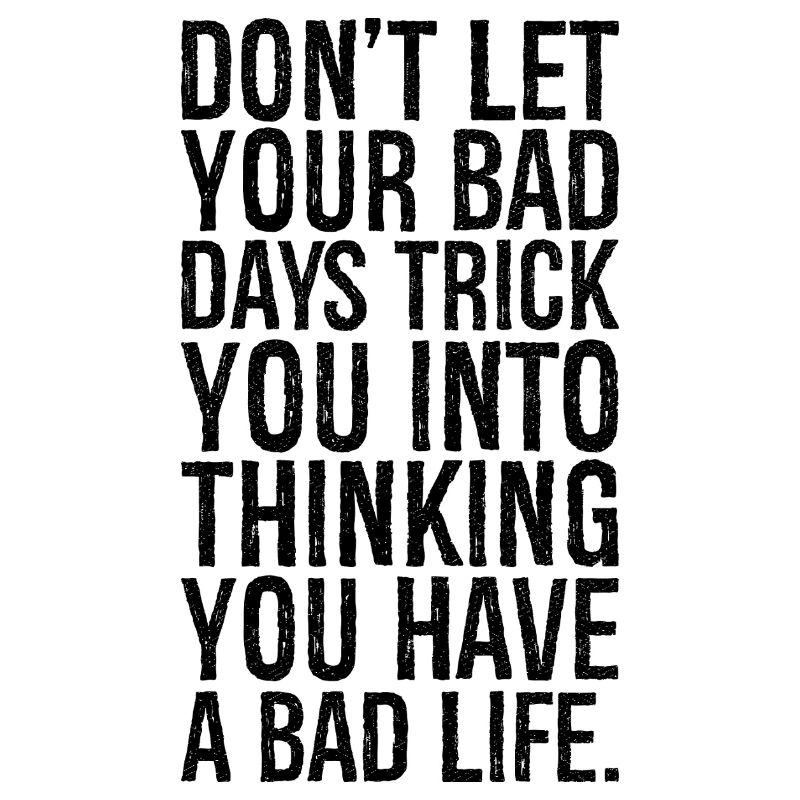 don't let your bad days trick you into thinking