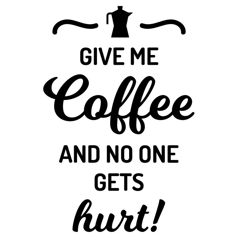 give me coffee no one gets hurt Spruch Kaffee
