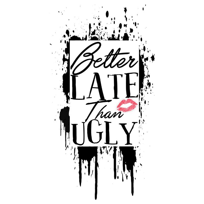 Better Late Than Ugly