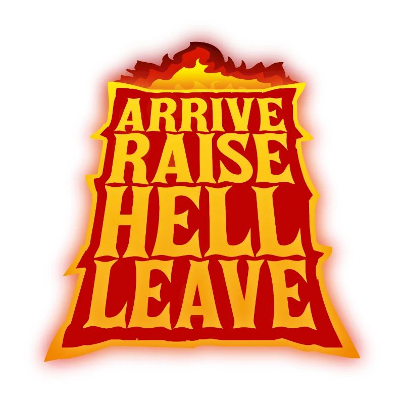 Arrive Raise Hell Leave Arrive and all hell breaks loose