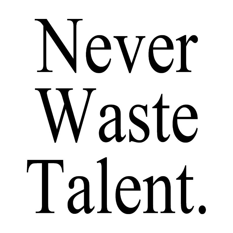 Never Waste Talent. - Never waste talent.