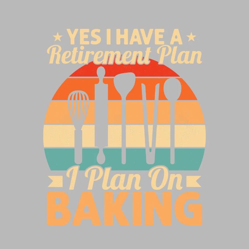 Yes I Have A Retirement Plan I Plan On Baking Cook