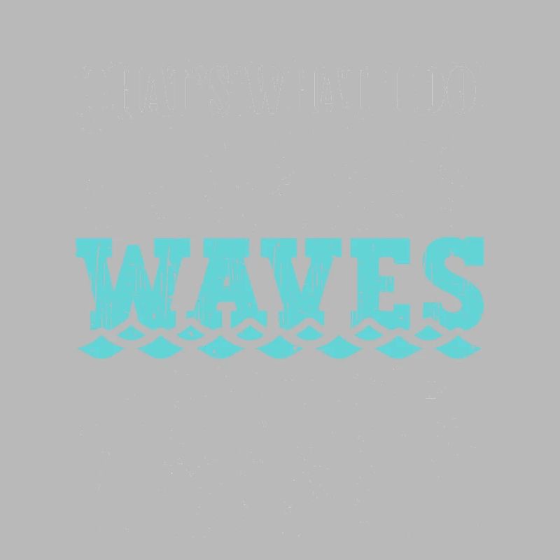 That's What I Do I Create Waves And I Know Things
