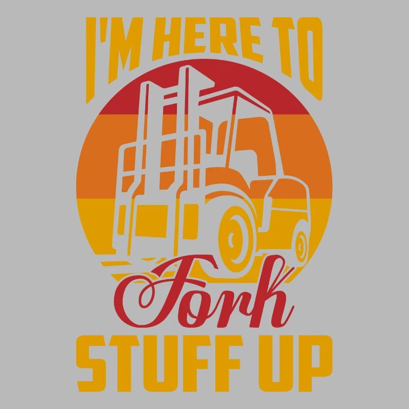 I'm Here To Fork Stuff Up Driver Forklifter Opera