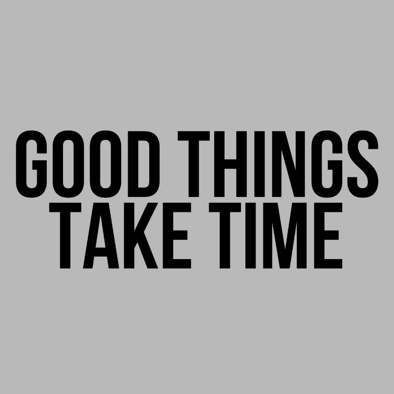 Good things take time