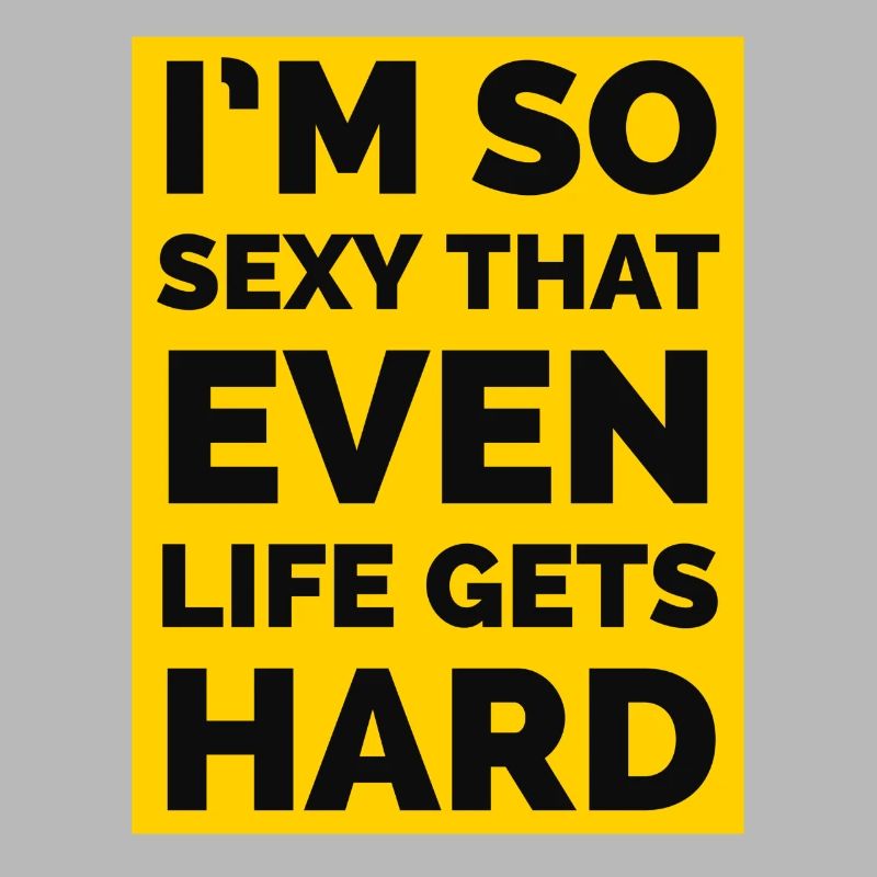 Ich bin so sexy, dass sogar das Leben hart wird