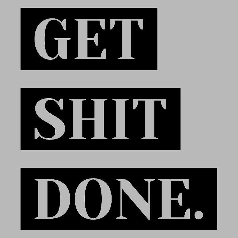 Get shit done.