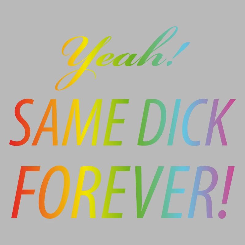 Yeah Same dick forever