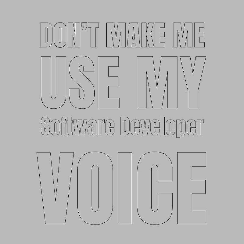 Don't Make Me Use My Software Developer Voice