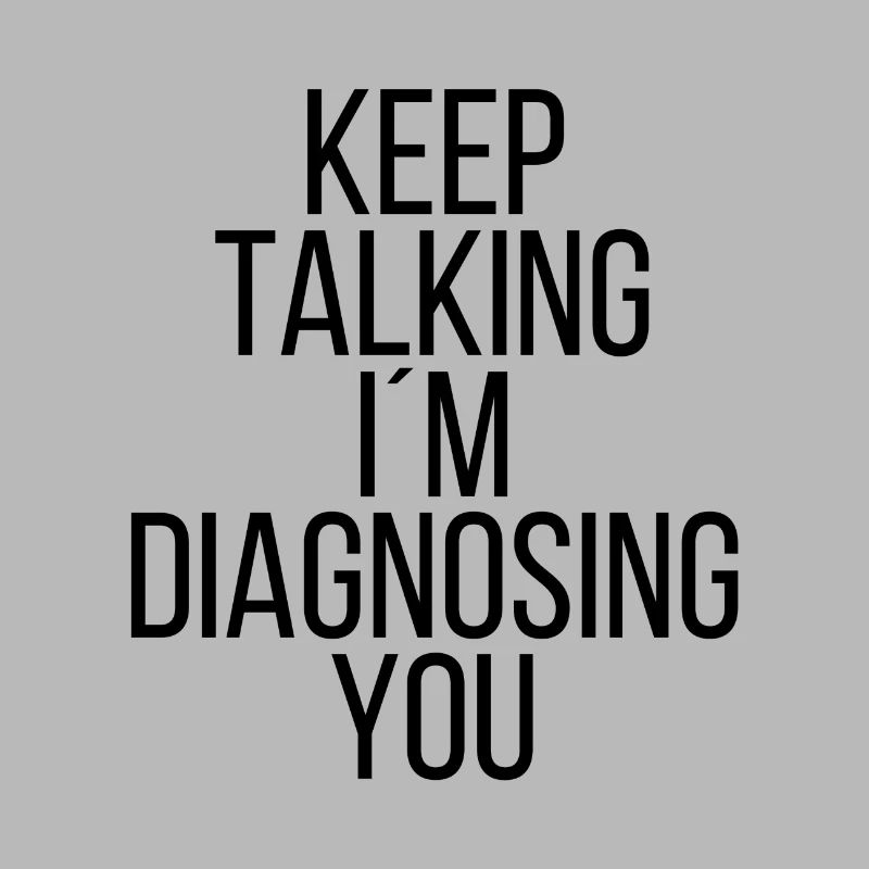 Keep talking I'm diagnosing you