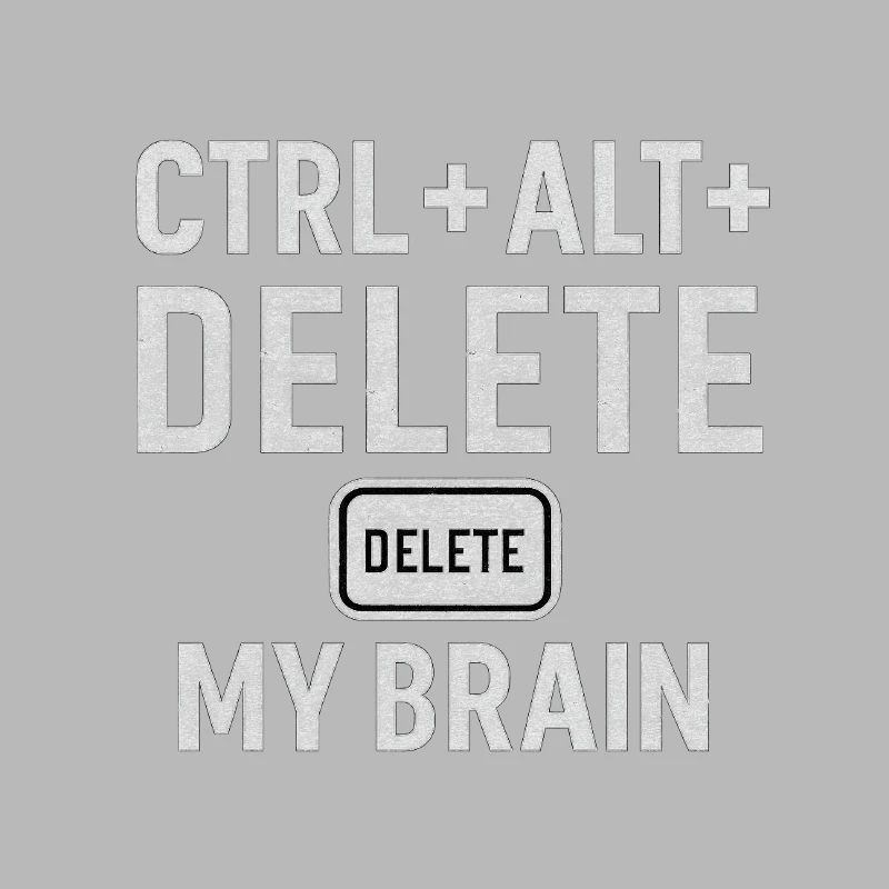 CTRL + ALT + DELETE MY BRAIN