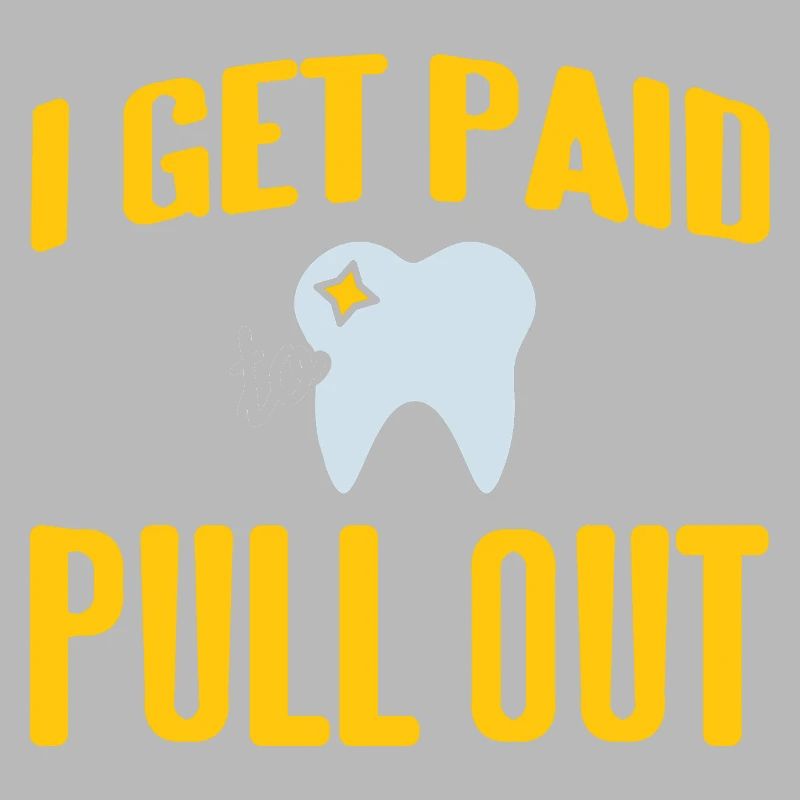 I Get Paid To Pull Out Funny Dentist Designs