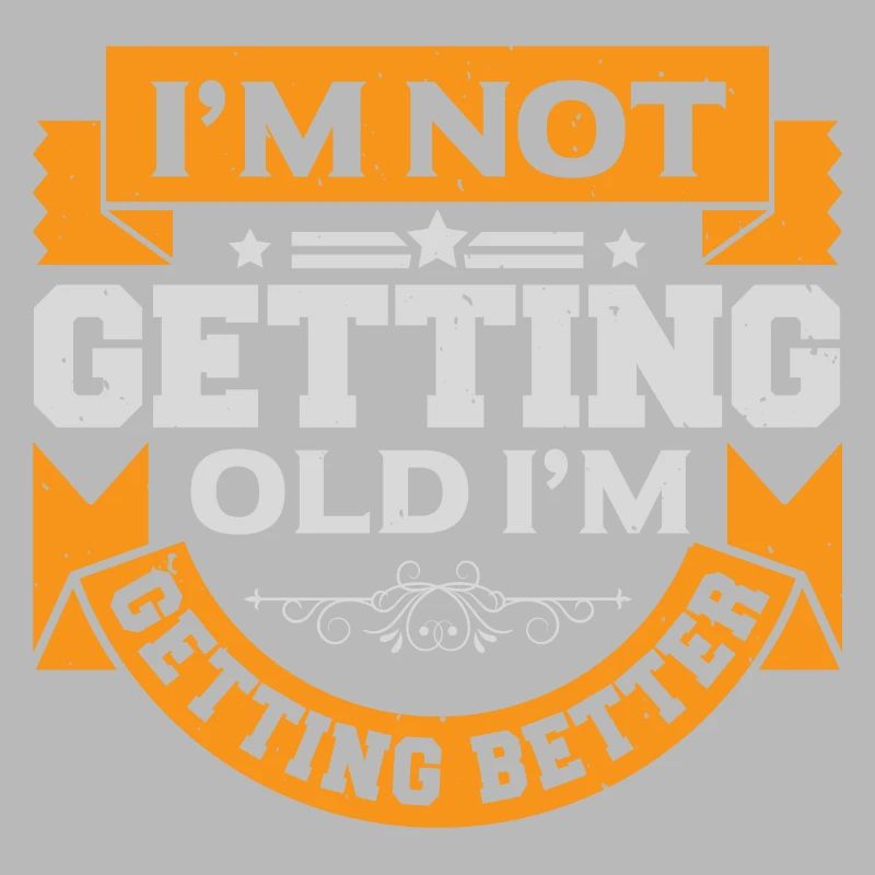 I AM NOT GETTING OLD I AM GETTING BETTER