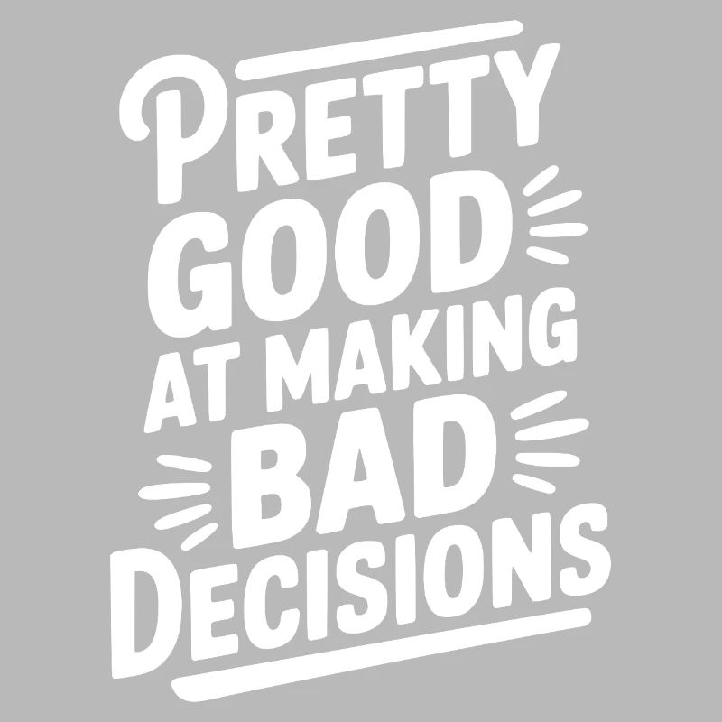 Pretty Good At Making Bad Decisions