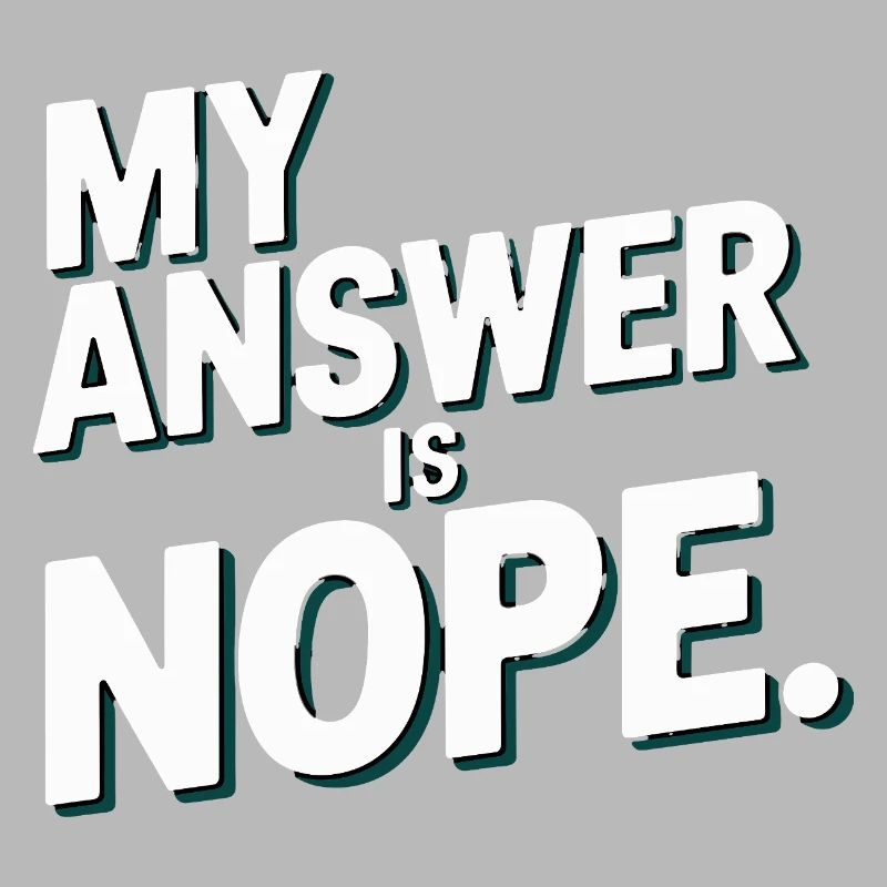 My answer is nope funny sarcasm saying for