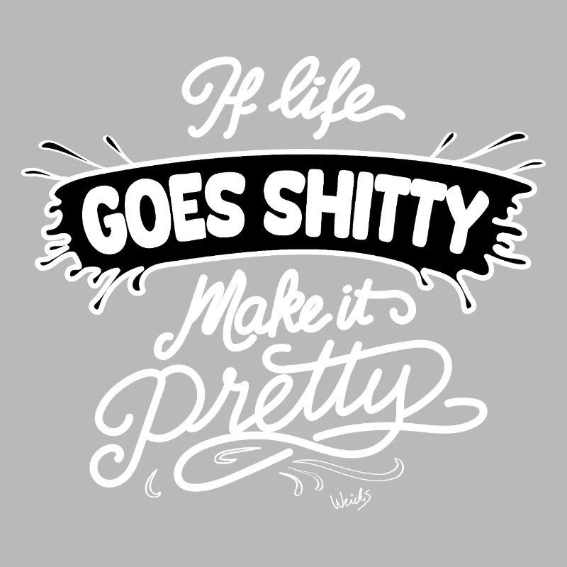 Life Goes Shitty Make It Pretty