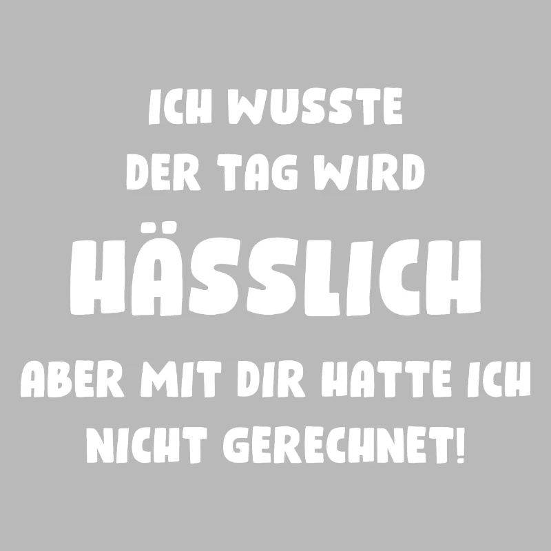 Ich wusste, der Tag wird hässlich, aber mit Dir...