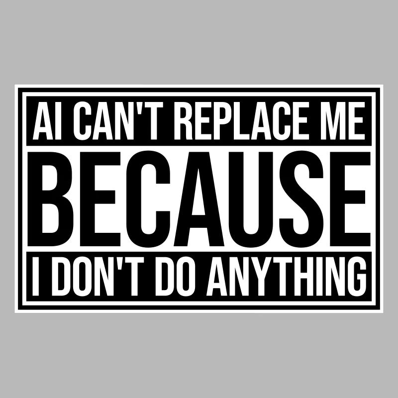 AI Can't Replace Me I Don't Do Anything Humor Joke