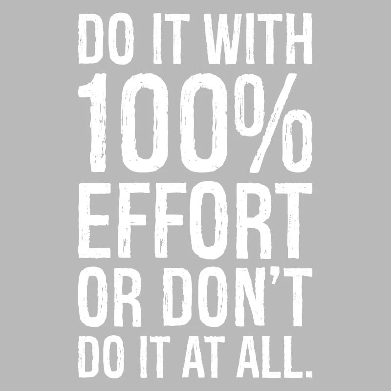 do it with 100 effort or don't do it al all