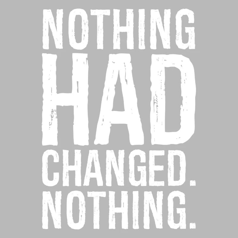 nothing had changed nothing