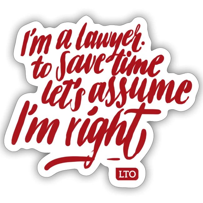 I m a lawyer to save time let s assume I'm right