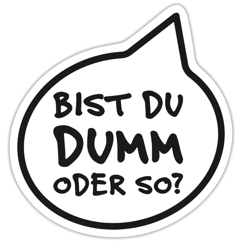 Bist du dumm oder so? Frag mich!