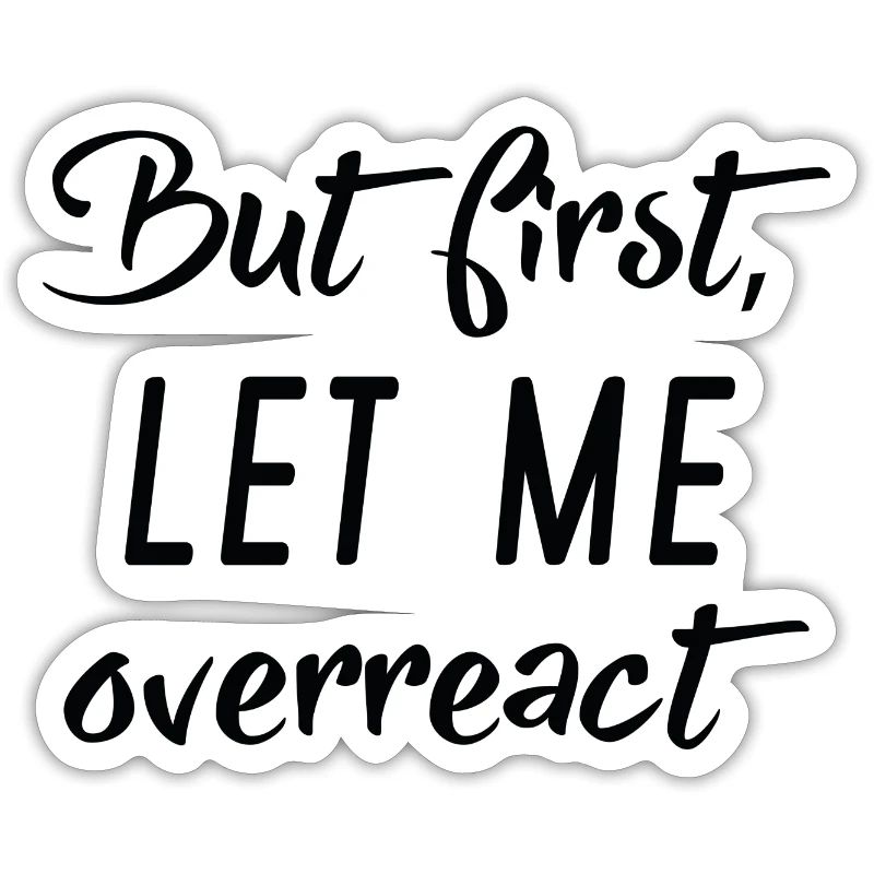 But First Let Me Overreact