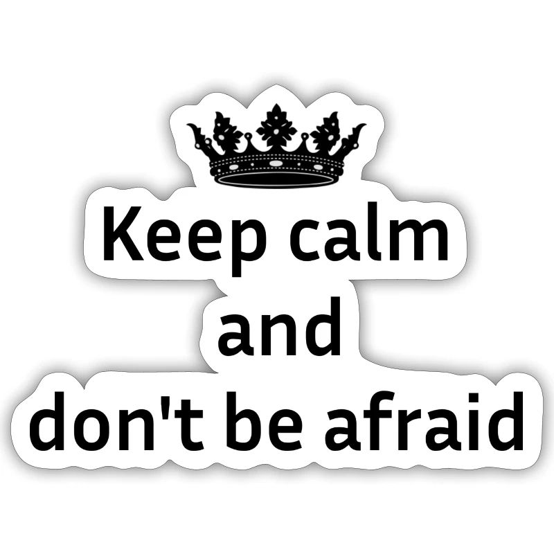Keep calm and don't be afraid