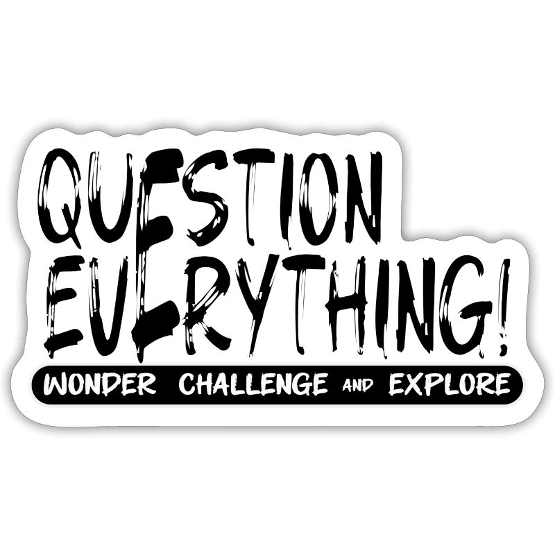 QUESTION EVERYTHING!