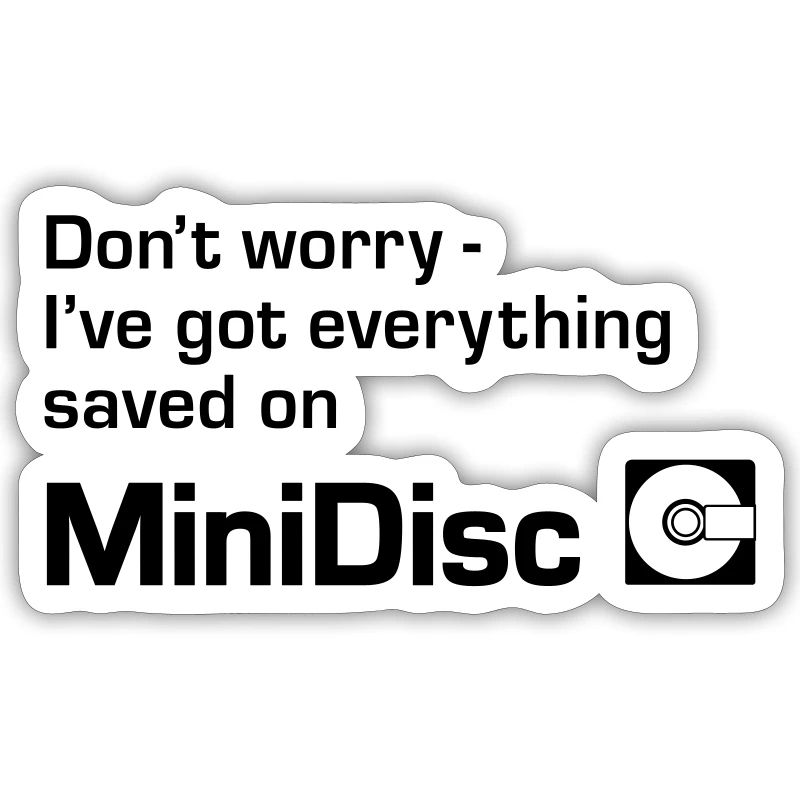 Dont Worry Ive Got Everything Saved On Minidisc