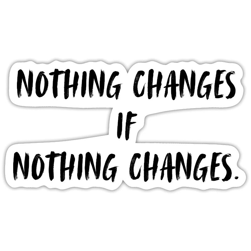 Nothing changes if nothing changes.