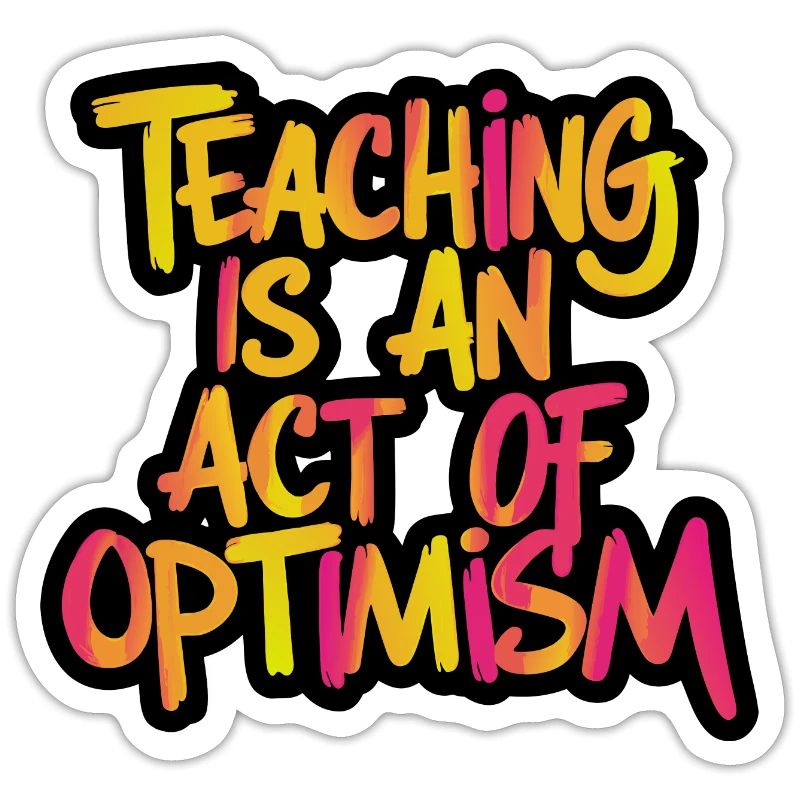 Teaching is optimism, being optimistic