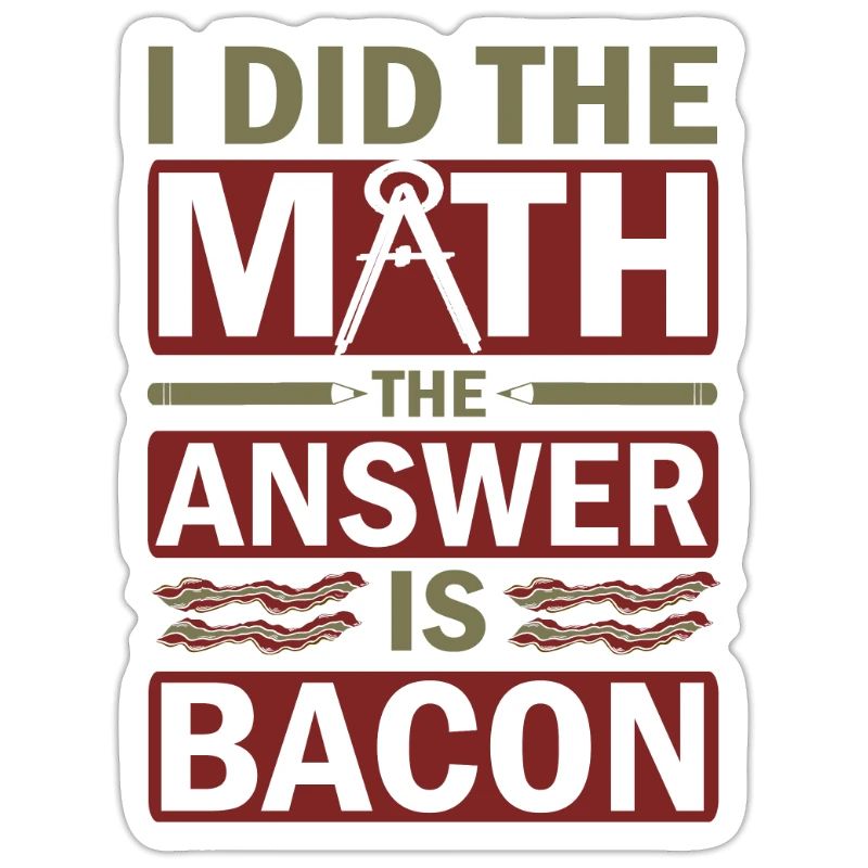 Math Humor Gift I Did the Math Answer is Bacon